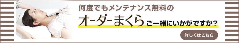 何度でもメンテナンス無料の「オーダーまくら」ご一緒にいかがですか？ 