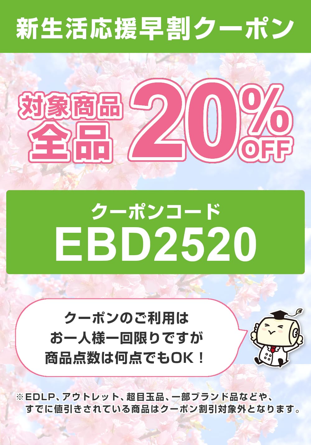 新生活応援早割クーポン 対象商品全品20％OFF「クーポンコード「EBD2520」クーポンのご利用はお一人様一回限りですが商品点数は何点でもOK!（※一部クーポン割引対象外があります）