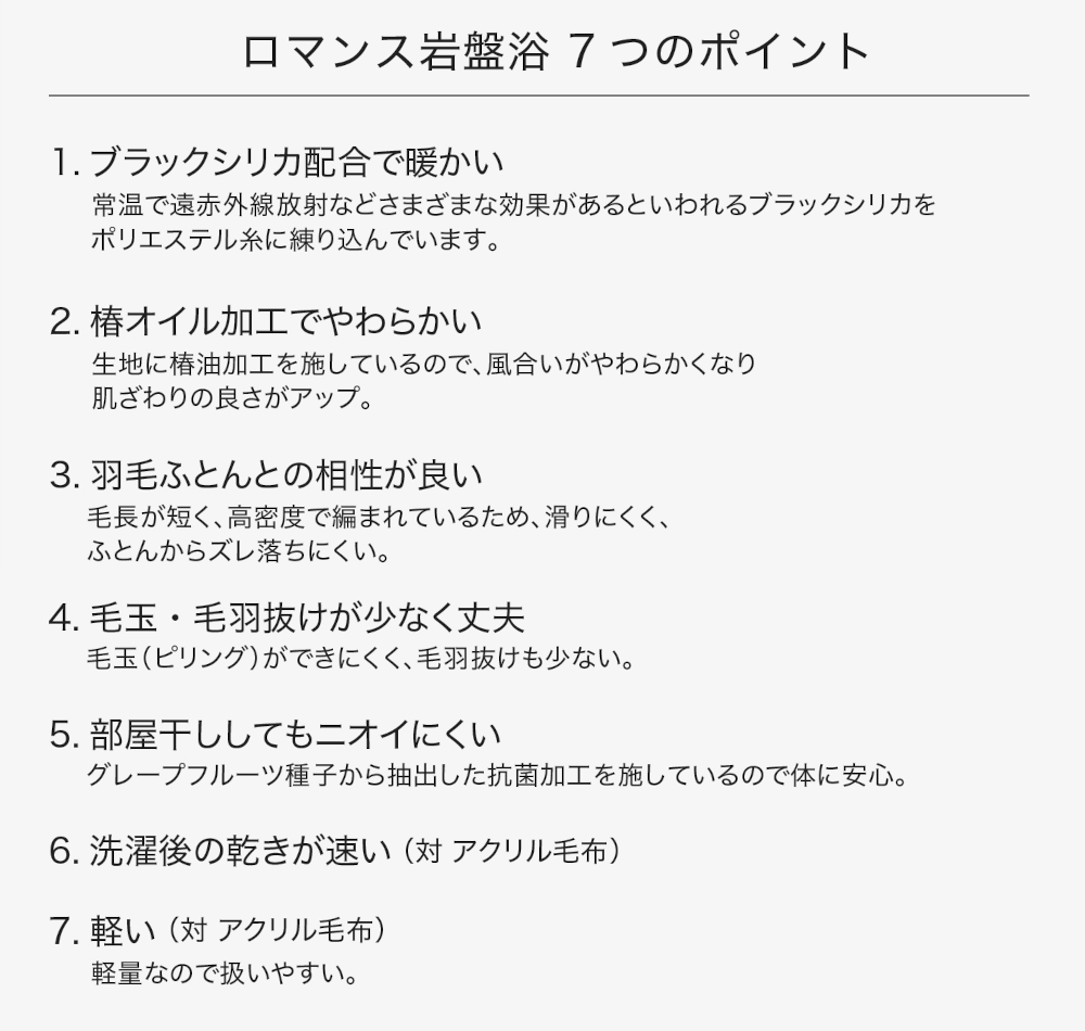 ロマンス岩盤浴の7つのポイント,ブラックシリカ配合で暖かい,椿オイル加工でやわらかい,羽毛ふとんとの相性が良い,毛玉・毛羽抜けが少なく丈夫,部屋干ししてもニオイにくい,洗濯後の乾きが速い,軽い