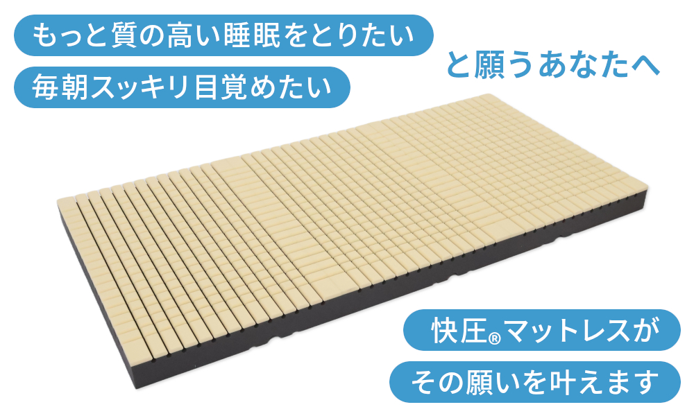 もっと質の高い睡眠をとりたい 毎朝スッキリ目覚めたい 快圧マットレスがその願い叶えます