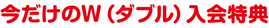 今だけのW（ダブル）入会特典